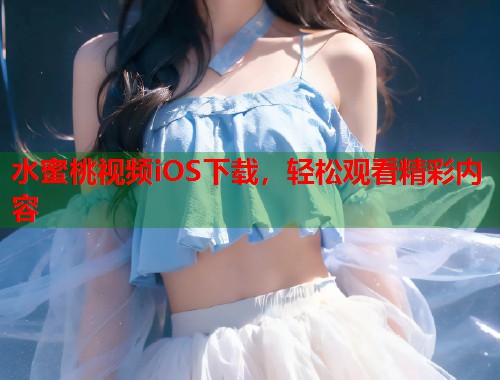 水蜜桃视频iOS下载，轻松观看精彩内容  第1张