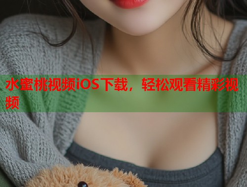 水蜜桃视频iOS下载，轻松观看精彩视频  第1张