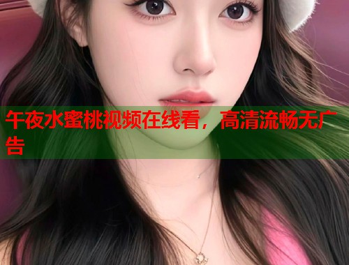 午夜水蜜桃视频在线看，高清流畅无广告  第2张