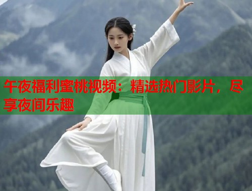 午夜福利蜜桃视频：精选热门影片，尽享夜间乐趣  第1张