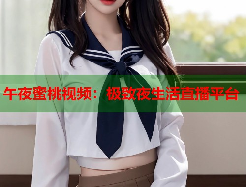 午夜蜜桃视频：极致夜生活直播平台  第1张