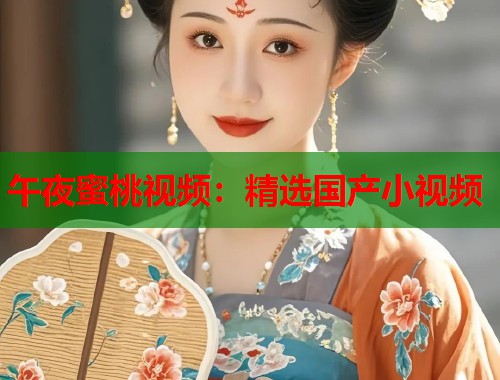 午夜蜜桃视频：精选国产小视频  第1张