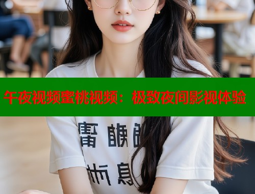 午夜视频蜜桃视频：极致夜间影视体验  第1张