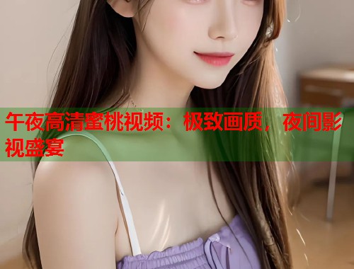 午夜高清蜜桃视频：极致画质，夜间影视盛宴  第1张