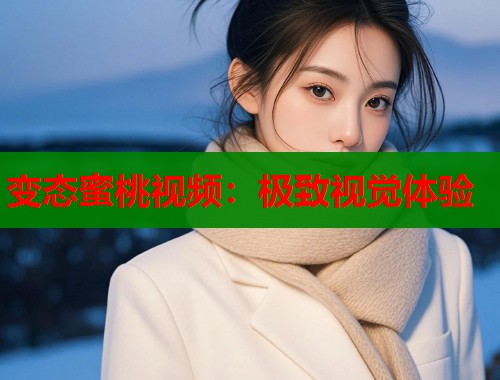 变态蜜桃视频：极致视觉体验  第1张