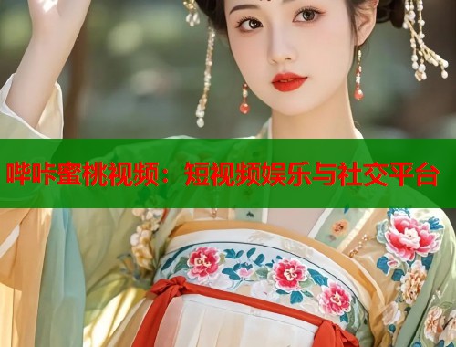 哔咔蜜桃视频：短视频娱乐与社交平台  第1张