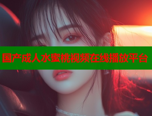 国产成人水蜜桃视频在线播放平台  第1张