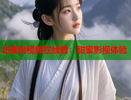 北蜜桃视频在线看：甜蜜影视体验  第1张