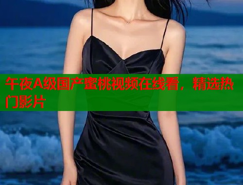 午夜A级国产蜜桃视频在线看，精选热门影片  第1张
