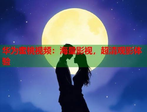 华为蜜桃视频：海量影视，超清观影体验  第1张