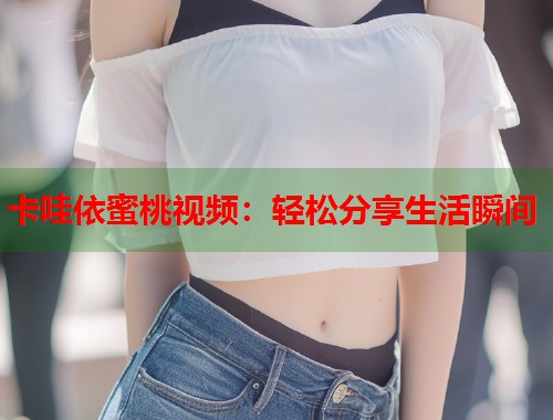 卡哇依蜜桃视频：轻松分享生活瞬间  第1张