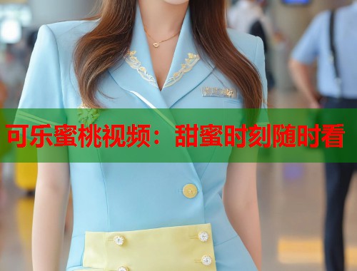 可乐蜜桃视频：甜蜜时刻随时看  第2张