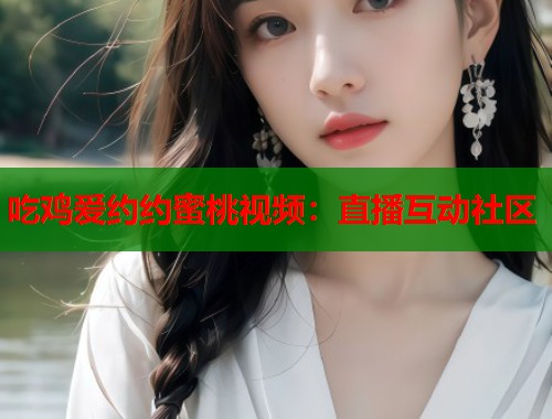 吃鸡爱约约蜜桃视频：直播互动社区  第1张