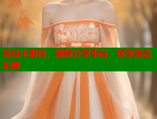 品尝小蜜桃，视频分享平台，尽享美食乐趣  第2张