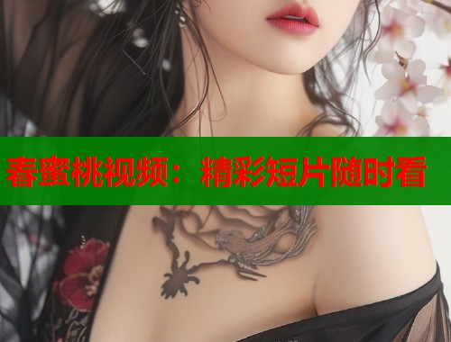 春蜜桃视频：精彩短片随时看  第1张