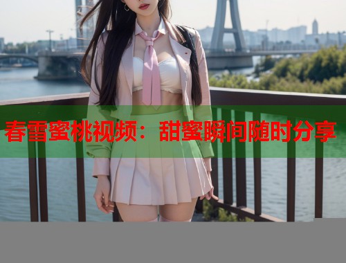 春雪蜜桃视频：甜蜜瞬间随时分享  第2张