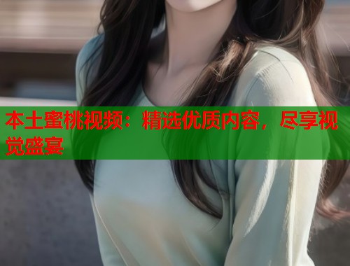 本土蜜桃视频：精选优质内容，尽享视觉盛宴  第1张