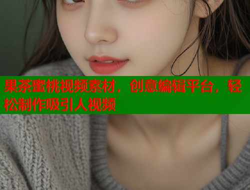 果茶蜜桃视频素材，创意编辑平台，轻松制作吸引人视频  第2张