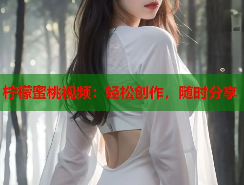 柠檬蜜桃视频：轻松创作，随时分享  第1张