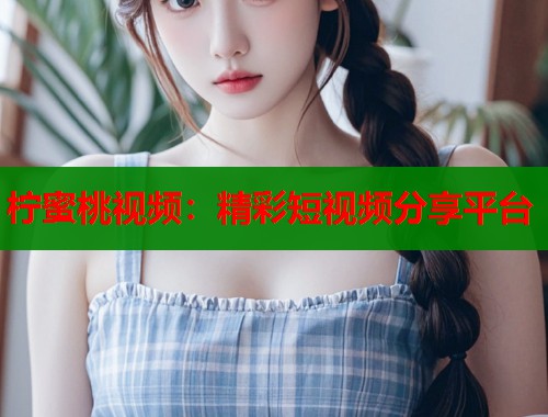 柠蜜桃视频：精彩短视频分享平台  第1张