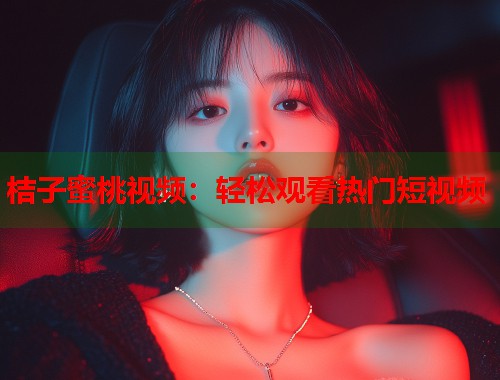 桔子蜜桃视频：轻松观看热门短视频  第1张