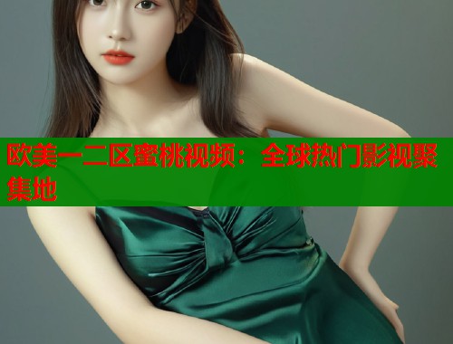 欧美一二区蜜桃视频：全球热门影视聚集地  第1张