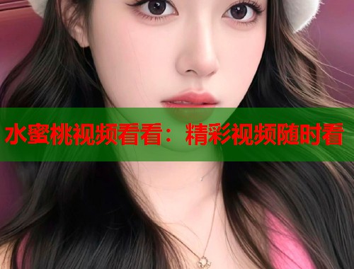 水蜜桃视频看看：精彩视频随时看  第1张