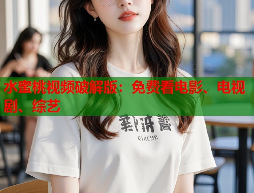 水蜜桃视频破解版：免费看电影、电视剧、综艺  第2张
