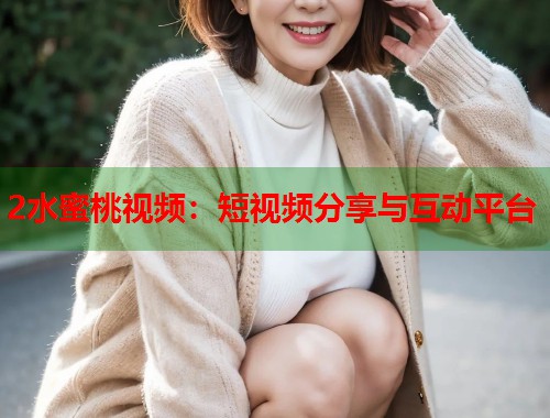 2水蜜桃视频：短视频分享与互动平台  第1张