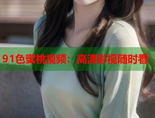 91色蜜桃视频：高清影视随时看  第1张