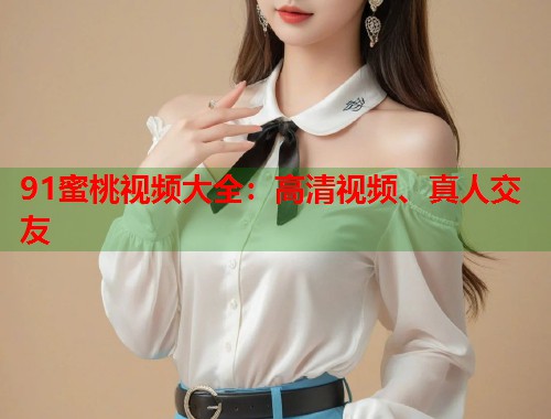 91蜜桃视频大全：高清视频、真人交友  第2张