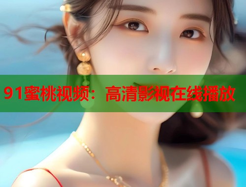 91蜜桃视频：高清影视在线播放  第1张