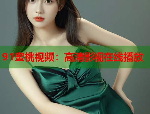 91蜜桃视频：高清影视在线播放  第2张