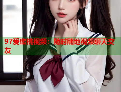 97爱蜜桃视频：随时随地视频聊天交友  第1张