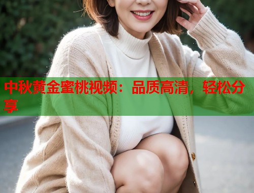 中秋黄金蜜桃视频：品质高清，轻松分享  第1张