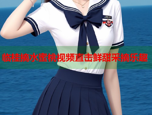 临桂摘水蜜桃视频直击鲜甜采摘乐趣  第1张