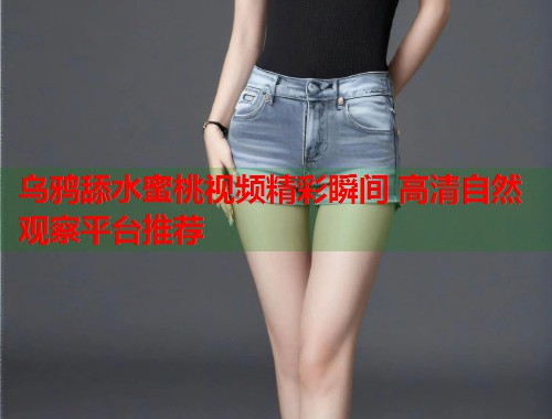 乌鸦舔水蜜桃视频精彩瞬间 高清自然观察平台推荐  第1张