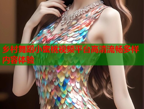 乡村舞蹈小蜜桃视频平台高清流畅多样内容体验  第1张