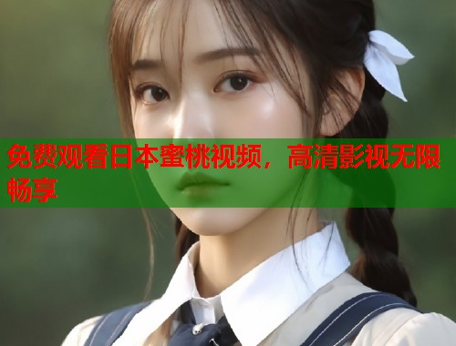 免费观看日本蜜桃视频，高清影视无限畅享  第1张