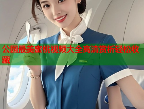 公园最美蜜桃视频大全高清赏析轻松收藏  第2张