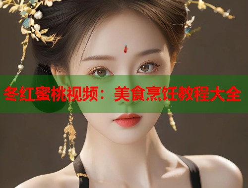 冬红蜜桃视频：美食烹饪教程大全  第1张