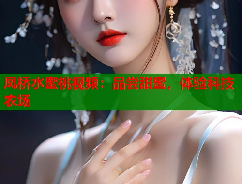 凤桥水蜜桃视频：品尝甜蜜，体验科技农场  第1张