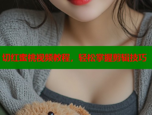 切红蜜桃视频教程，轻松掌握剪辑技巧  第2张