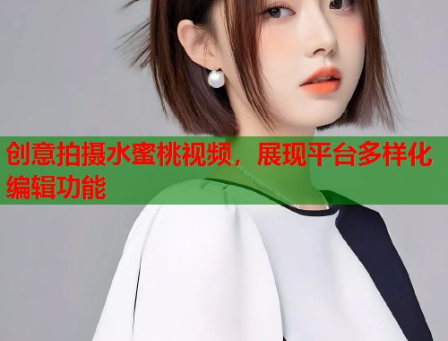 创意拍摄水蜜桃视频，展现平台多样化编辑功能  第2张