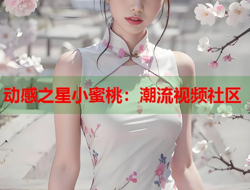 动感之星小蜜桃：潮流视频社区  第1张