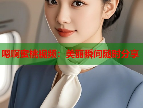 嗯啊蜜桃视频：美丽瞬间随时分享  第2张