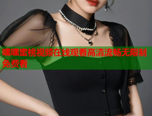 嘿嘿蜜桃视频在线观看高清流畅无限制免费看  第1张