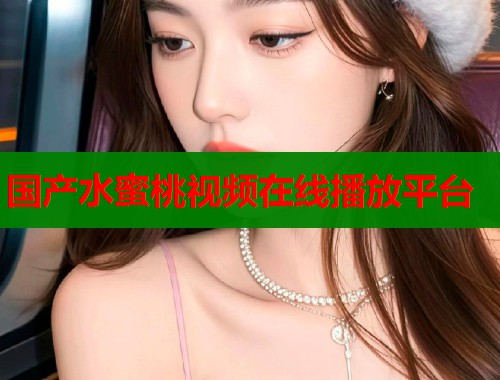 国产水蜜桃视频在线播放平台  第1张
