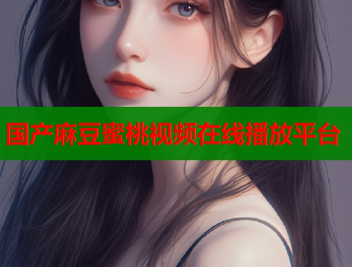 国产麻豆蜜桃视频在线播放平台  第1张