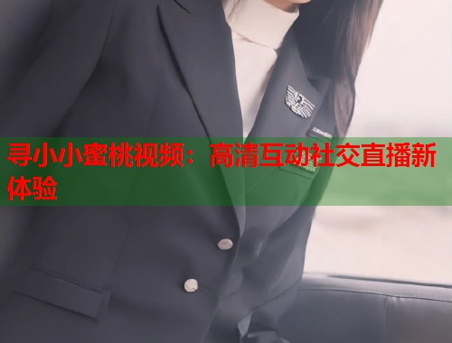 寻小小蜜桃视频：高清互动社交直播新体验  第1张